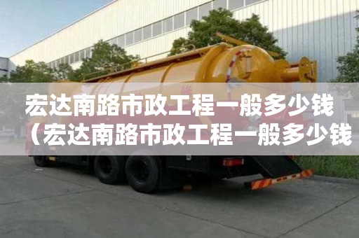 宏達南路市政工程一般多少錢（宏達南路市政工程一般多少錢一平方）