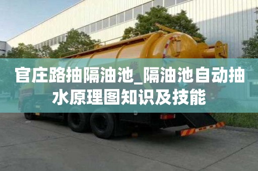 官莊路抽隔油池_隔油池自動抽水原理圖知識及技能