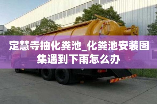 定慧寺抽化糞池_化糞池安裝圖集遇到下雨怎么辦