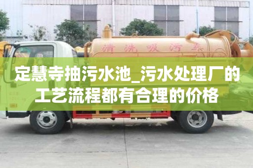 定慧寺抽污水池_污水處理廠的工藝流程都有合理的價格