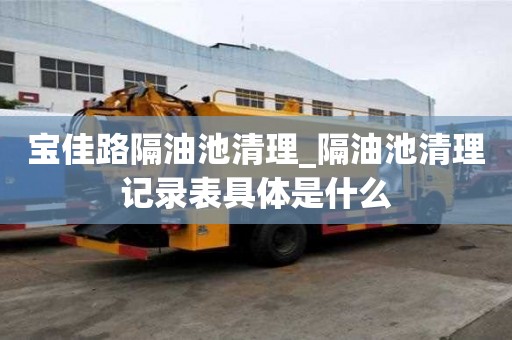 寶佳路隔油池清理_隔油池清理記錄表具體是什么