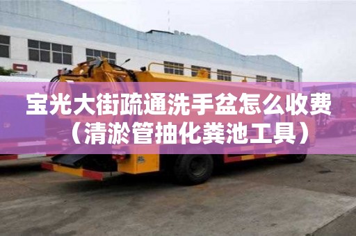 寶光大街疏通洗手盆怎么收費（清淤管抽化糞池工具）