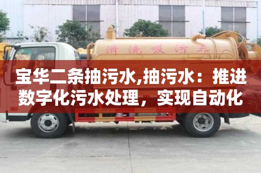 寶華二條抽污水,抽污水：推進數字化污水處理，實現自動化運行