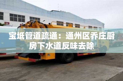 寶坻管道疏通：通州區喬莊廚房下水道反味去除