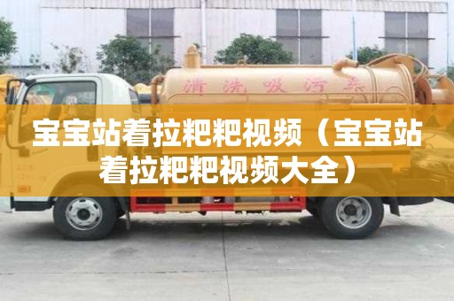 寶寶站著拉粑粑視頻（寶寶站著拉粑粑視頻大全）