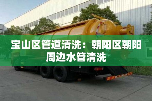寶山區管道清洗：朝陽區朝陽周邊水管清洗