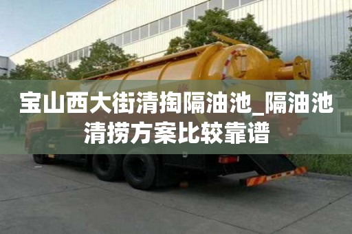 寶山西大街清掏隔油池_隔油池清撈方案比較靠譜