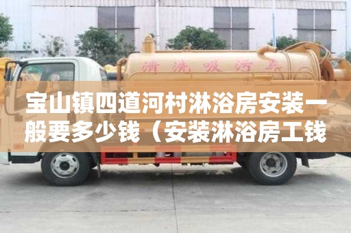 寶山鎮四道河村淋浴房安裝一般要多少錢（安裝淋浴房工錢是多少）