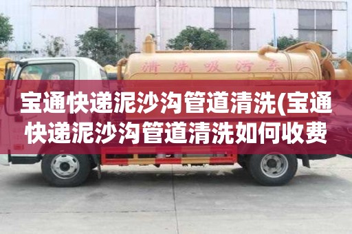 寶通快遞泥沙溝管道清洗(寶通快遞泥沙溝管道清洗如何收費)