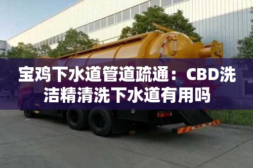 寶雞下水道管道疏通：CBD洗潔精清洗下水道有用嗎