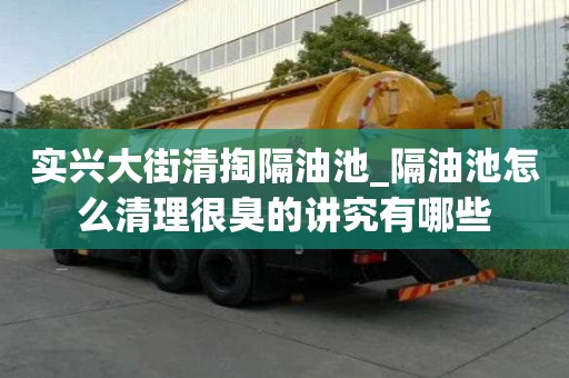 實(shí)興大街清掏隔油池_隔油池怎么清理很臭的講究有哪些