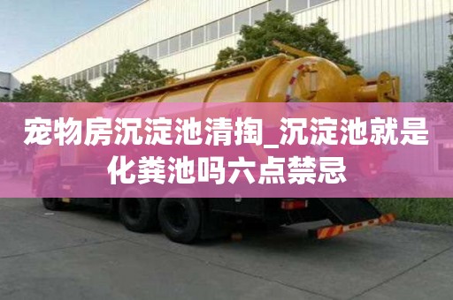 寵物房沉淀池清掏_沉淀池就是化糞池嗎六點禁忌