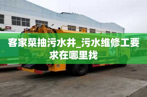 客家菜抽污水井_污水維修工要求在哪里找