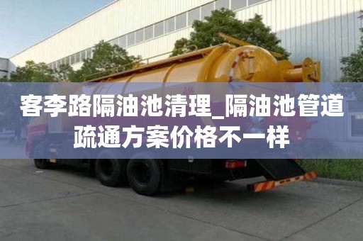 客李路隔油池清理_隔油池管道疏通方案價格不一樣