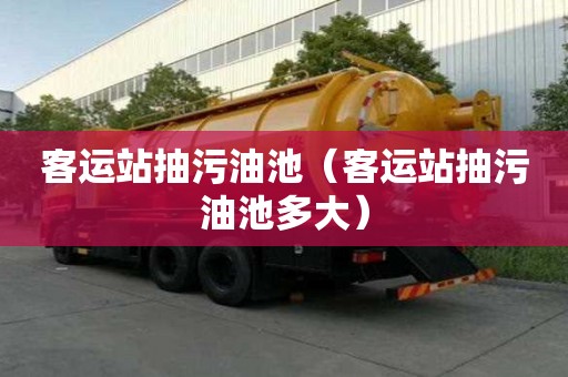 客運站抽污油池（客運站抽污油池多大）