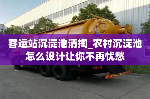 客運站沉淀池清掏_農(nóng)村沉淀池怎么設(shè)計讓你不再憂愁