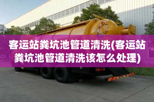 客運站糞坑池管道清洗(客運站糞坑池管道清洗該怎么處理)