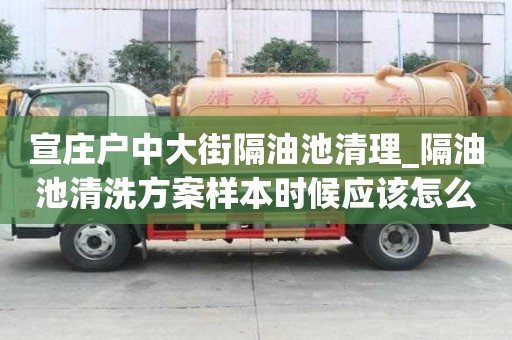 宣莊戶中大街隔油池清理_隔油池清洗方案樣本時候應該怎么辦