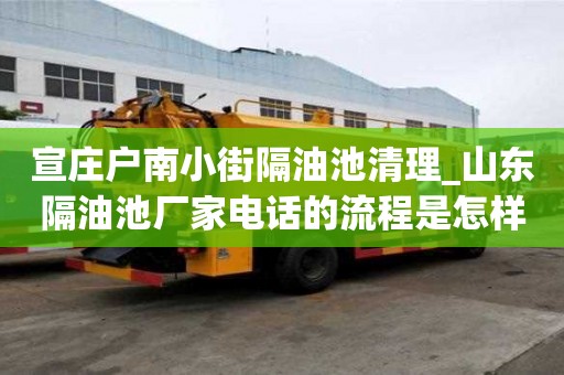宣莊戶南小街隔油池清理_山東隔油池廠家電話的流程是怎樣的
