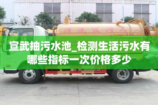 宣武抽污水池_檢測生活污水有哪些指標(biāo)一次價格多少