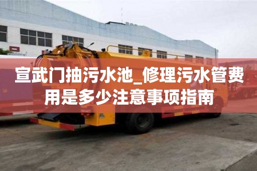 宣武門(mén)抽污水池_修理污水管費(fèi)用是多少注意事項(xiàng)指南