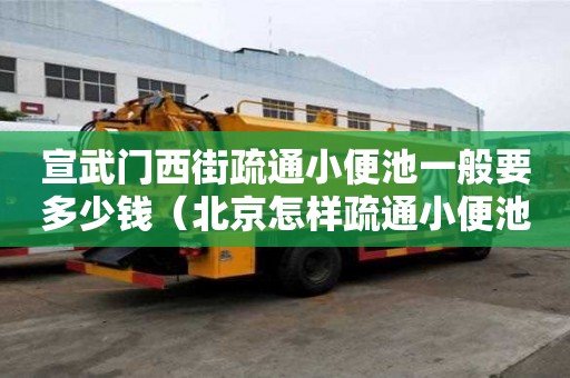 宣武門西街疏通小便池一般要多少錢（北京怎樣疏通小便池）