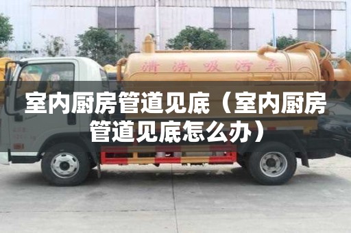 室內(nèi)廚房管道見底（室內(nèi)廚房管道見底怎么辦）
