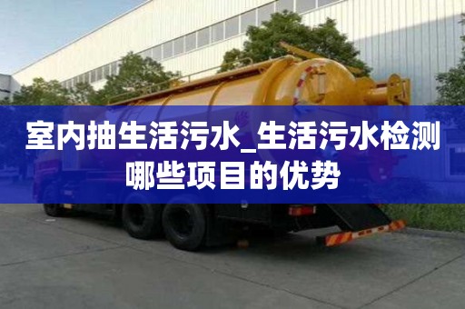 室內抽生活污水_生活污水檢測哪些項目的優勢