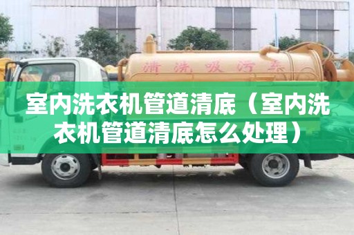 室內洗衣機管道清底（室內洗衣機管道清底怎么處理）