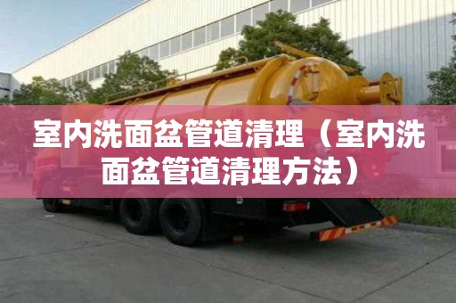 室內洗面盆管道清理（室內洗面盆管道清理方法）