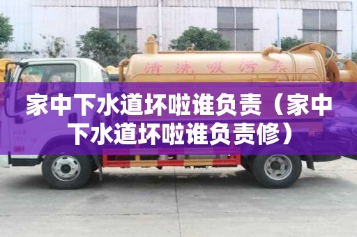 家中下水道壞啦誰負責(家中下水道壞啦誰負責修) 家中下水道壞啦誰負責(家中下水道壞啦誰負責修)