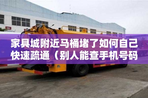 家具城附近馬桶堵了如何自己快速疏通（別人能查手機號碼姓名嗎）