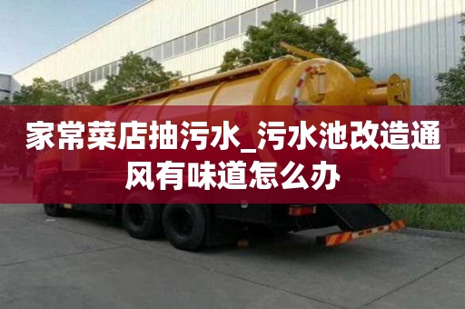 家常菜店抽污水_污水池改造通風有味道怎么辦