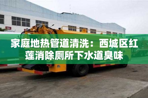 家庭地?zé)峁艿狼逑矗何鞒菂^(qū)紅蓮消除廁所下水道臭味