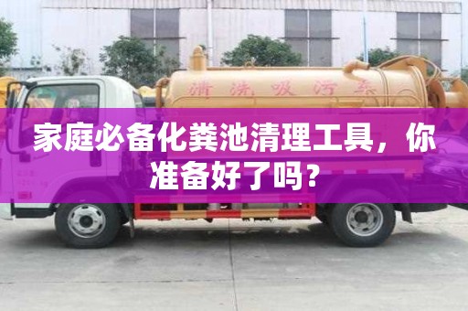 家庭必備化糞池清理工具，你準(zhǔn)備好了嗎？
