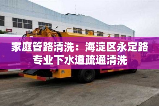 家庭管路清洗：海淀區(qū)永定路專業(yè)下水道疏通清洗