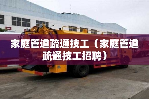家庭管道疏通技工（家庭管道疏通技工招聘）