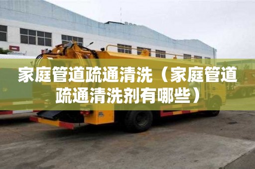 家庭管道疏通清洗（家庭管道疏通清洗劑有哪些）