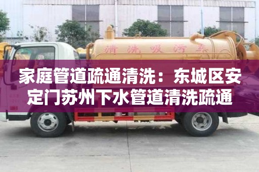 家庭管道疏通清洗：東城區安定門蘇州下水管道清洗疏通