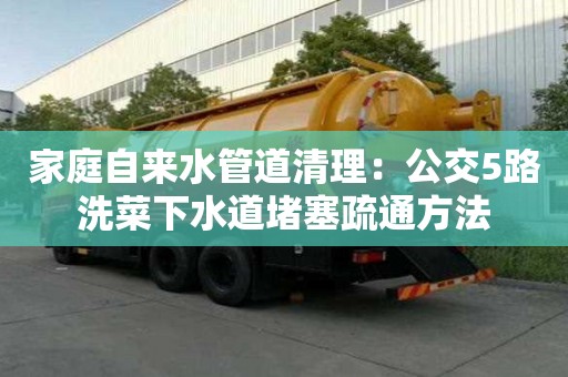 家庭自來水管道清理：公交5路洗菜下水道堵塞疏通方法