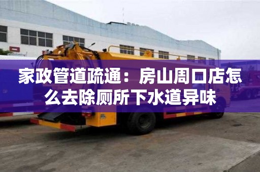家政管道疏通：房山周口店怎么去除廁所下水道異味