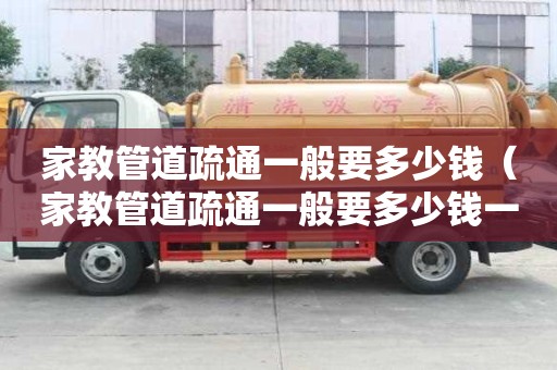 家教管道疏通一般要多少錢（家教管道疏通一般要多少錢一次）