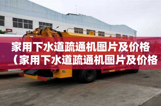 家用下水道疏通機(jī)圖片及價(jià)格（家用下水道疏通機(jī)圖片及價(jià)格大全）