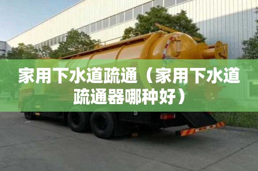 家用下水道疏通（家用下水道疏通器哪種好）