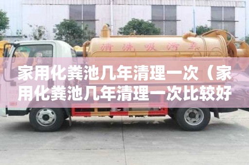 家用化糞池幾年清理一次（家用化糞池幾年清理一次比較好）