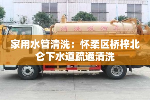 家用水管清洗：懷柔區橋梓北侖下水道疏通清洗