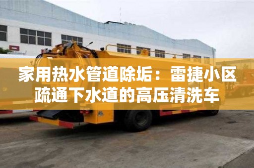 家用熱水管道除垢：雷捷小區疏通下水道的高壓清洗車