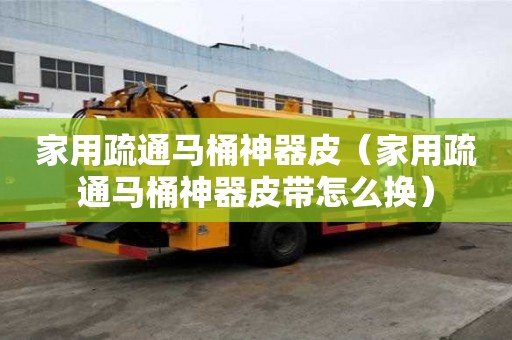 家用疏通馬桶神器皮（家用疏通馬桶神器皮帶怎么換）