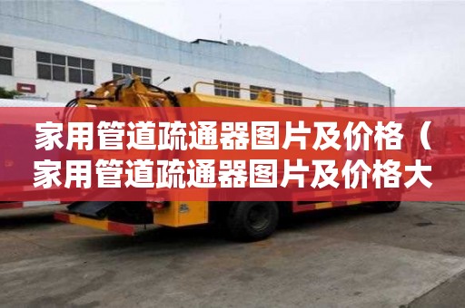 家用管道疏通器圖片及價格（家用管道疏通器圖片及價格大全）