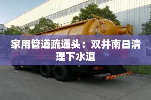 家用管道疏通頭：雙井南昌清理下水道